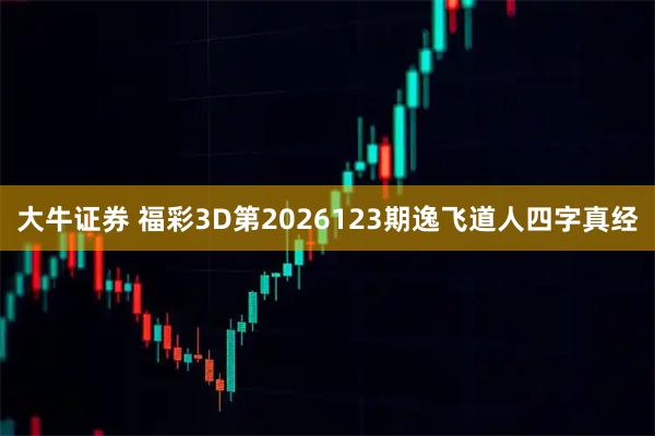 大牛证券 福彩3D第2026123期逸飞道人四字真经