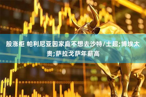 股涨柜 帕利尼亚因家庭不想去沙特/土超;博埃太贵;萨拉戈萨年薪高