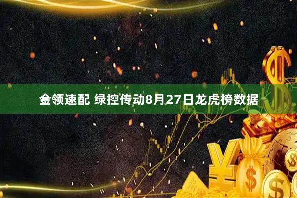 金领速配 绿控传动8月27日龙虎榜数据